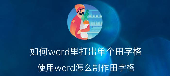 如何word里打出单个田字格 使用word怎么制作田字格？